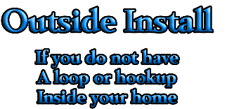Outside Install

If you do not have 
A loop or hookup 
Inside your home
