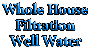 Whole House 
Filtration 
Well Water 
